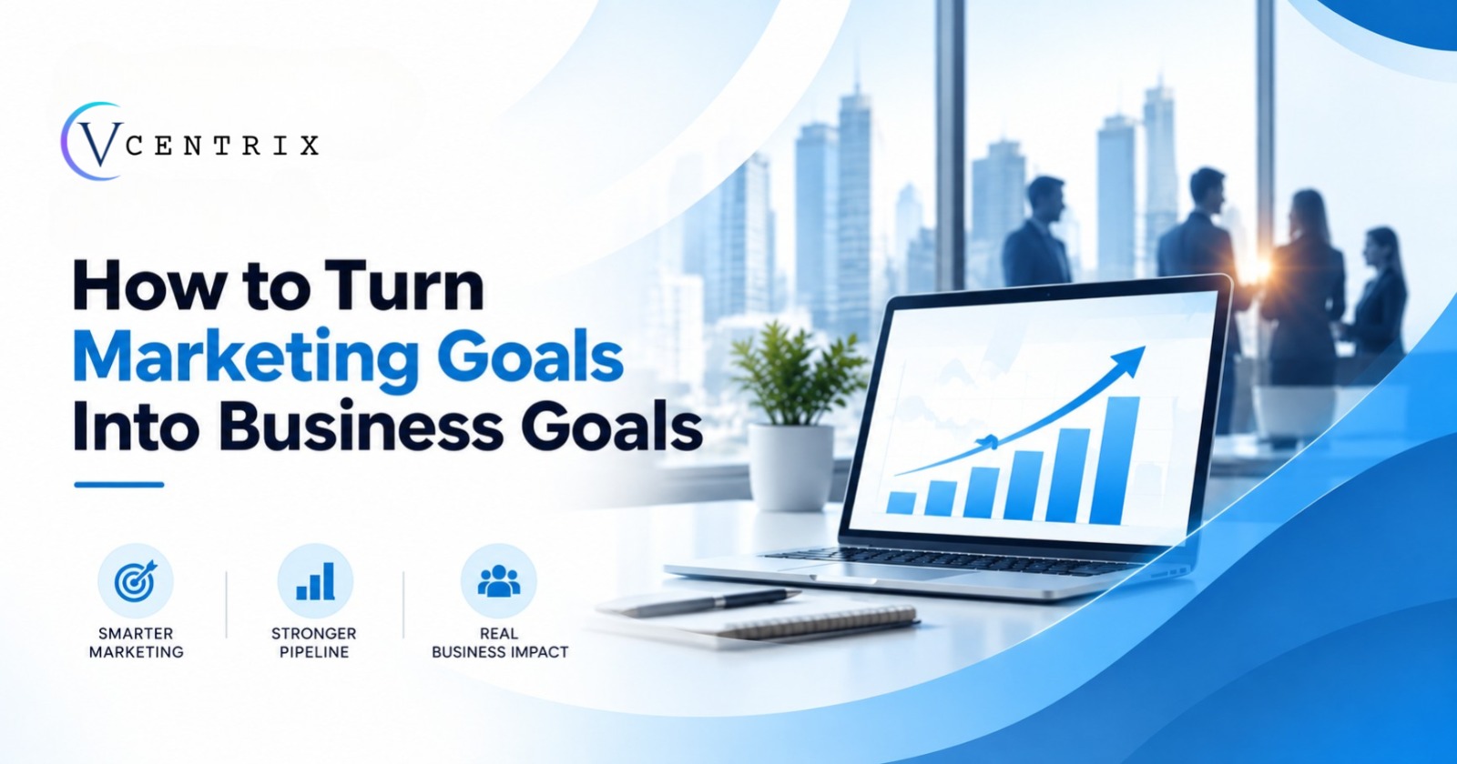 How to Turn Marketing Goals Into Business Goals